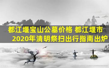 都江堰宝山公墓价格 都江堰市2020年清明祭扫出行指南出炉